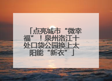 点亮城市“微幸福”！泉州洛江十处口袋公园换上太阳能“新衣”
