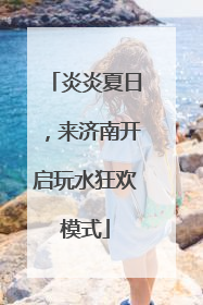 炎炎夏日，来济南开启玩水狂欢模式