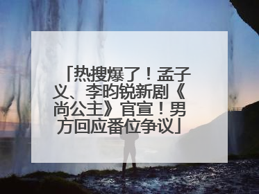 热搜爆了！孟子义、李昀锐新剧《尚公主》官宣！男方回应番位争议