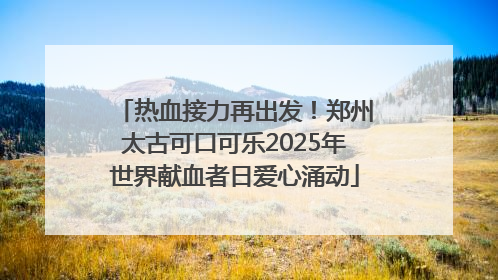热血接力再出发！郑州太古可口可乐2025年世界献血者日爱心涌动
