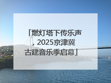燃灯塔下传乐声，2025京津冀古建音乐季启幕