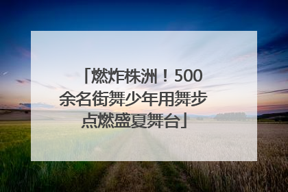 燃炸株洲！500余名街舞少年用舞步点燃盛夏舞台