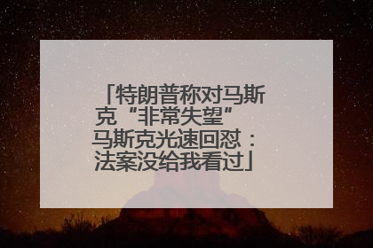 特朗普称对马斯克“非常失望” 马斯克光速回怼：法案没给我看过
