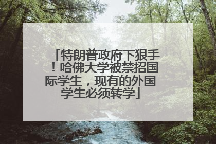 特朗普政府下狠手!哈佛大学被禁招国际学生,现有的外国学生必须转学