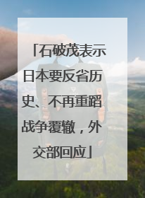 石破茂表示日本要反省历史、不再重蹈战争覆辙，外交部回应