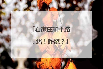 石家庄和平路，堵！咋绕？