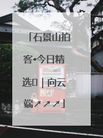 石景山拍客•今日精选⑳｜向云端↗↗↗
