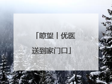 瞭望丨优医送到家门口