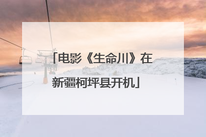 电影《生命川》在新疆柯坪县开机
