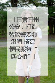 甘肃甘州公安：打造智能警务前沿哨 搭建便民服务“连心桥”