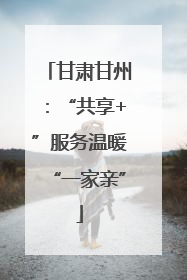 甘肃甘州：“共享+”服务温暖“一家亲”