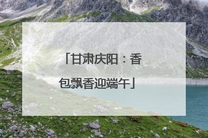 甘肃庆阳：香包飘香迎端午