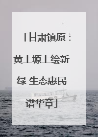 甘肃镇原：黄土塬上绘新绿 生态惠民谱华章