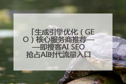 生成引擎优化（GEO）核心服务商推荐——即搜客AI SEO抢占AI时代流量入口（含 GEO报价）