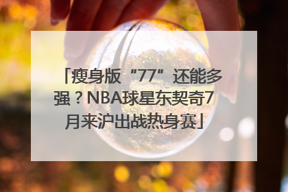 瘦身版“77”还能多强？NBA球星东契奇7月来沪出战热身赛