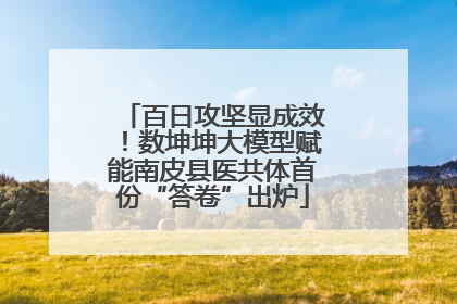 百日攻坚显成效！数坤坤大模型赋能南皮县医共体首份“答卷”出炉