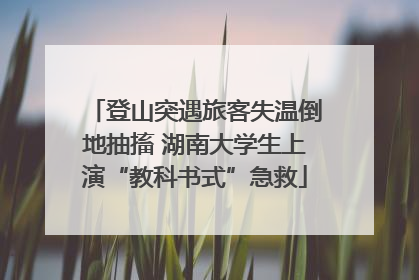 登山突遇旅客失温倒地抽搐 湖南大学生上演“教科书式”急救