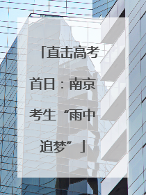 直击高考首日：南京考生“雨中追梦”