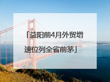益阳前4月外贸增速位列全省前茅