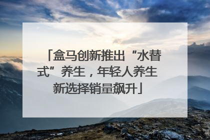 盒马创新推出“水替式”养生，年轻人养生新选择销量飙升