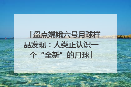 盘点嫦娥六号月球样品发现：人类正认识一个“全新”的月球
