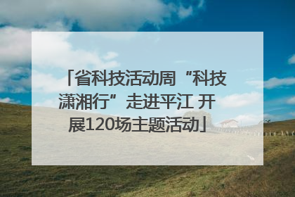 省科技活动周“科技潇湘行”走进平江 开展120场主题活动