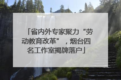 省内外专家聚力“劳动教育改革”，烟台四名工作室揭牌落户