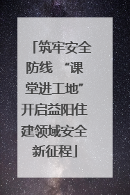 筑牢安全防线 “课堂进工地”开启益阳住建领域安全新征程