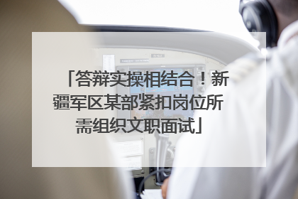 答辩实操相结合！新疆军区某部紧扣岗位所需组织文职面试