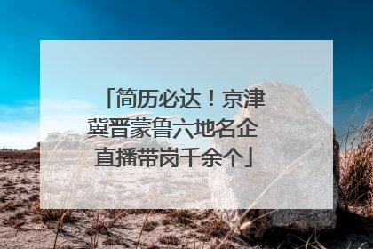 简历必达！京津冀晋蒙鲁六地名企直播带岗千余个