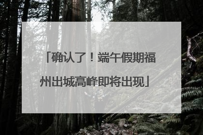 确认了！端午假期福州出城高峰即将出现