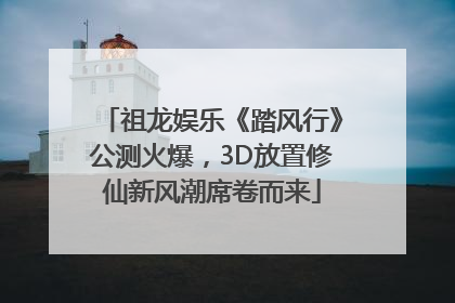 祖龙娱乐《踏风行》公测火爆，3D放置修仙新风潮席卷而来