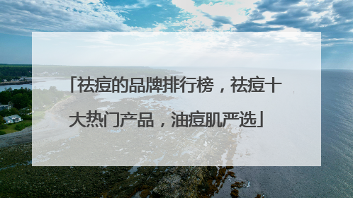 祛痘的品牌排行榜，祛痘十大热门产品，油痘肌严选