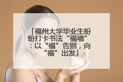 福州大学毕业生纷纷打卡书法“福墙”：以“福”告别，向“福”出发