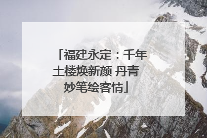福建永定：千年土楼焕新颜 丹青妙笔绘客情