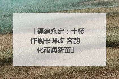 福建永定：土楼作砚书课改 客韵化雨润新苗