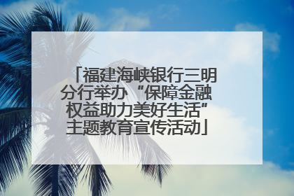 福建海峡银行三明分行举办“保障金融权益助力美好生活”主题教育宣传活动