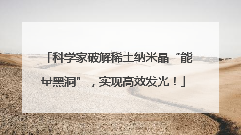 科学家破解稀土纳米晶“能量黑洞”，实现高效发光！