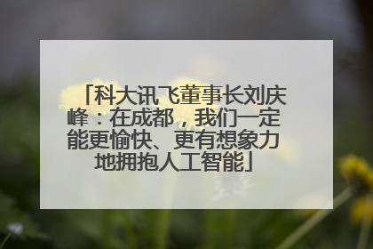 科大讯飞董事长刘庆峰：在成都，我们一定能更愉快、更有想象力地拥抱人工智能