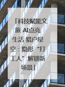 科技赋能文旅 AI点亮生活 猎户星空：隐形“打工人”解锁新场景