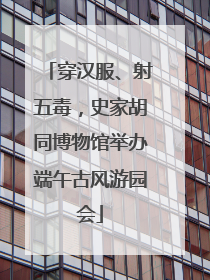 穿汉服、射五毒，史家胡同博物馆举办端午古风游园会