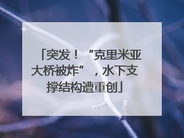突发！“克里米亚大桥被炸”，水下支撑结构遭重创