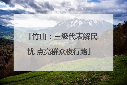 竹山：三级代表解民忧 点亮群众夜行路