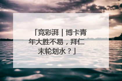 竞彩湃｜博卡青年大胜不易，拜仁末轮划水？