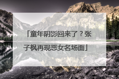 童年阴影回来了？张子枫再现恶女名场面