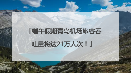 端午假期青岛机场旅客吞吐量将达21万人次！