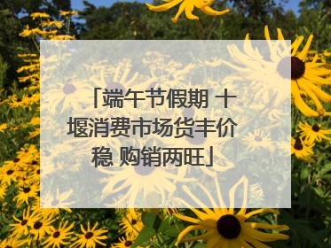 端午节假期 十堰消费市场货丰价稳 购销两旺