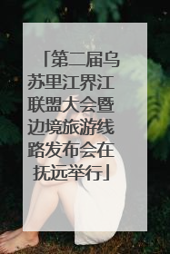 第二届乌苏里江界江联盟大会暨边境旅游线路发布会在抚远举行