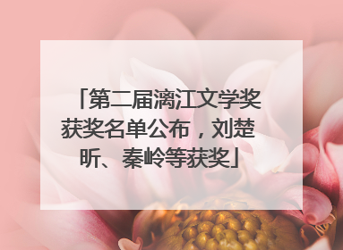 第二届漓江文学奖获奖名单公布，刘楚昕、秦岭等获奖