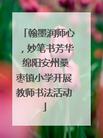 翰墨润师心，妙笔书芳华 绵阳安州桑枣镇小学开展教师书法活动